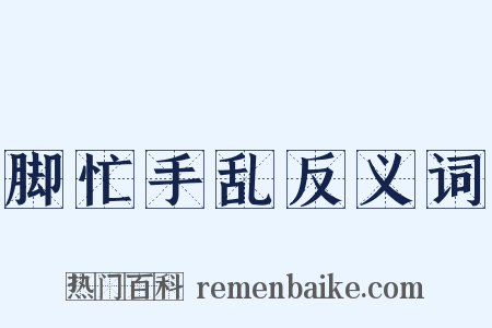 脚忙手乱反义词是什么意思的图片